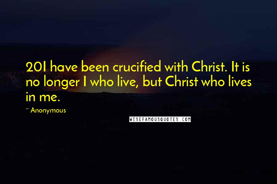 Anonymous Quotes: 20I have been crucified with Christ. It is no longer I who live, but Christ who lives in me.