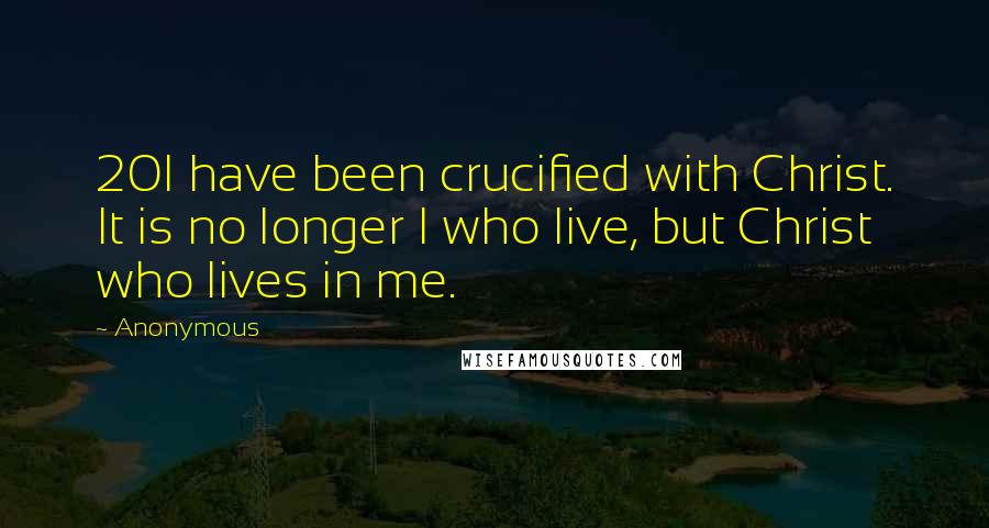 Anonymous Quotes: 20I have been crucified with Christ. It is no longer I who live, but Christ who lives in me.