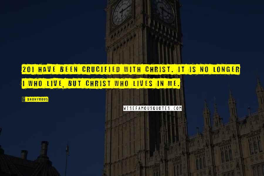 Anonymous Quotes: 20I have been crucified with Christ. It is no longer I who live, but Christ who lives in me.