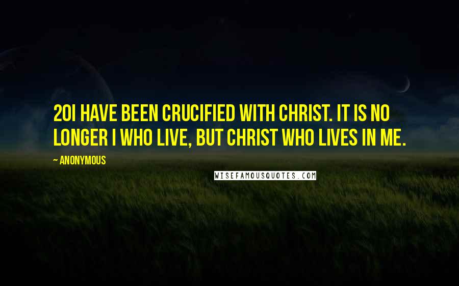 Anonymous Quotes: 20I have been crucified with Christ. It is no longer I who live, but Christ who lives in me.