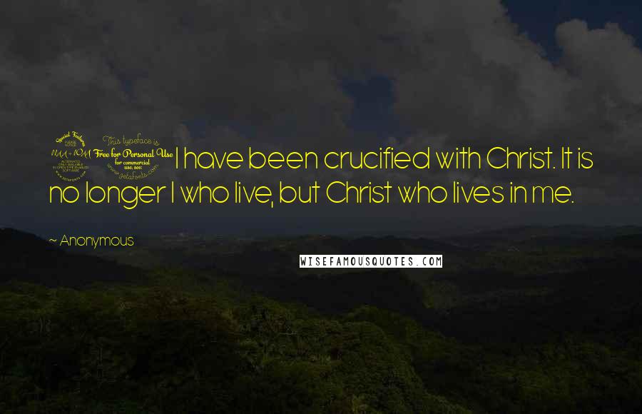 Anonymous Quotes: 20I have been crucified with Christ. It is no longer I who live, but Christ who lives in me.