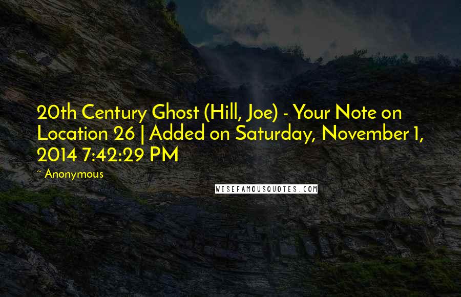 Anonymous Quotes: 20th Century Ghost (Hill, Joe) - Your Note on Location 26 | Added on Saturday, November 1, 2014 7:42:29 PM