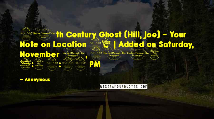 Anonymous Quotes: 20th Century Ghost (Hill, Joe) - Your Note on Location 26 | Added on Saturday, November 1, 2014 7:42:29 PM