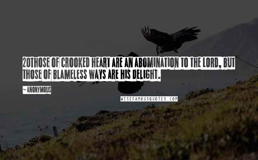 Anonymous Quotes: 20Those of crooked heart are an abomination to the LORD, but those of blameless ways are his delight.