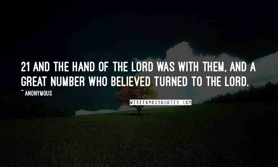 Anonymous Quotes: 21 And the hand of the Lord was with them, and a great number who believed turned to the Lord.