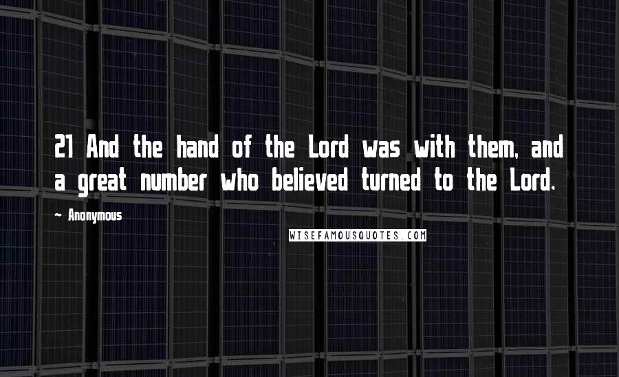 Anonymous Quotes: 21 And the hand of the Lord was with them, and a great number who believed turned to the Lord.