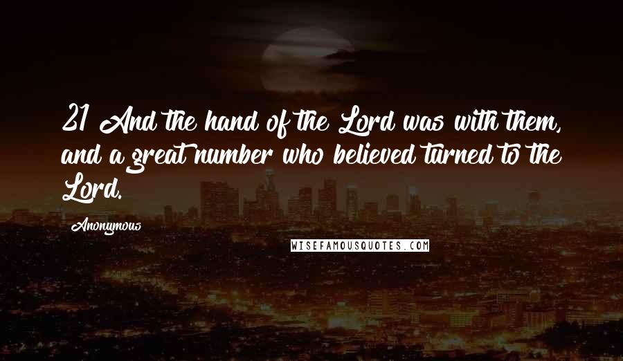 Anonymous Quotes: 21 And the hand of the Lord was with them, and a great number who believed turned to the Lord.