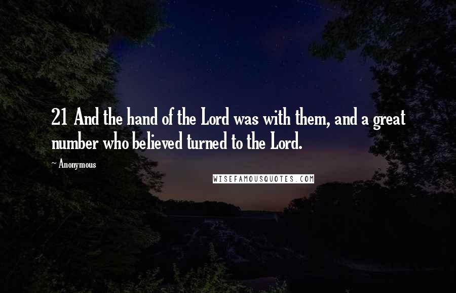 Anonymous Quotes: 21 And the hand of the Lord was with them, and a great number who believed turned to the Lord.