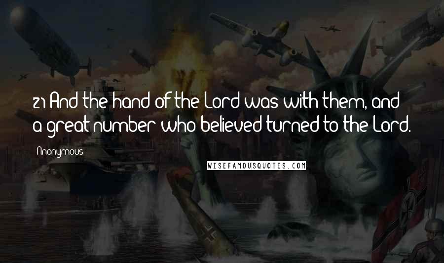 Anonymous Quotes: 21 And the hand of the Lord was with them, and a great number who believed turned to the Lord.