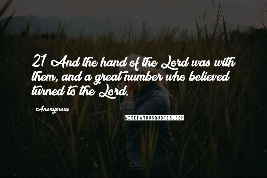 Anonymous Quotes: 21 And the hand of the Lord was with them, and a great number who believed turned to the Lord.