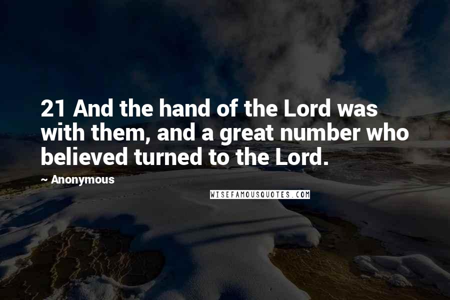 Anonymous Quotes: 21 And the hand of the Lord was with them, and a great number who believed turned to the Lord.