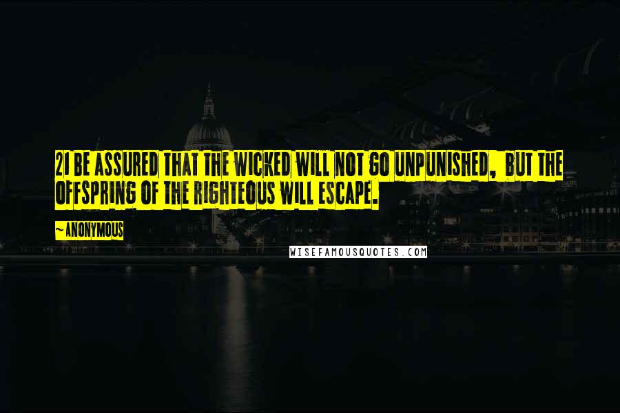 Anonymous Quotes: 21 Be assured that the wicked will not go unpunished, but the offspring of the righteous will escape.