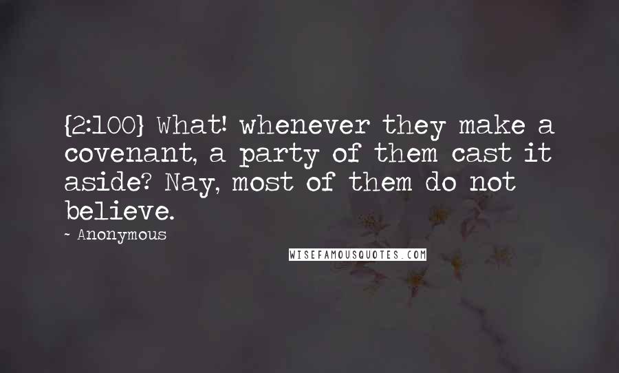 Anonymous Quotes: {2:100} What! whenever they make a covenant, a party of them cast it aside? Nay, most of them do not believe.