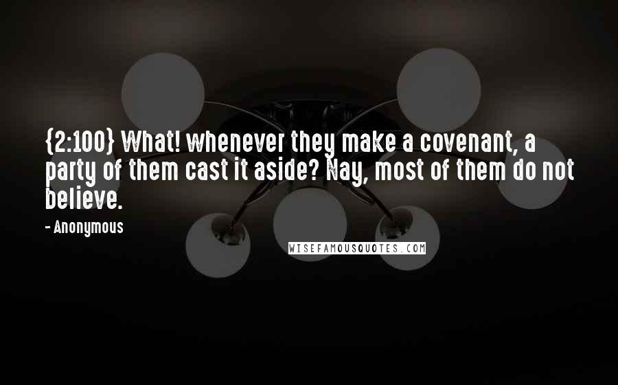 Anonymous Quotes: {2:100} What! whenever they make a covenant, a party of them cast it aside? Nay, most of them do not believe.