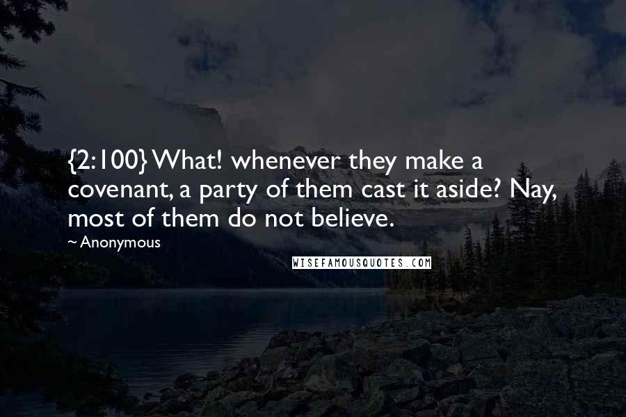 Anonymous Quotes: {2:100} What! whenever they make a covenant, a party of them cast it aside? Nay, most of them do not believe.
