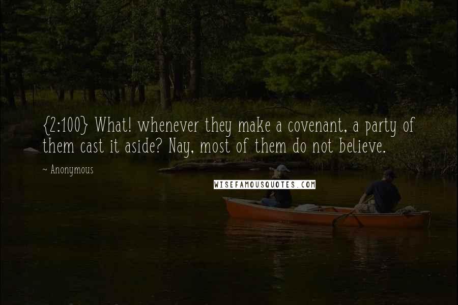 Anonymous Quotes: {2:100} What! whenever they make a covenant, a party of them cast it aside? Nay, most of them do not believe.