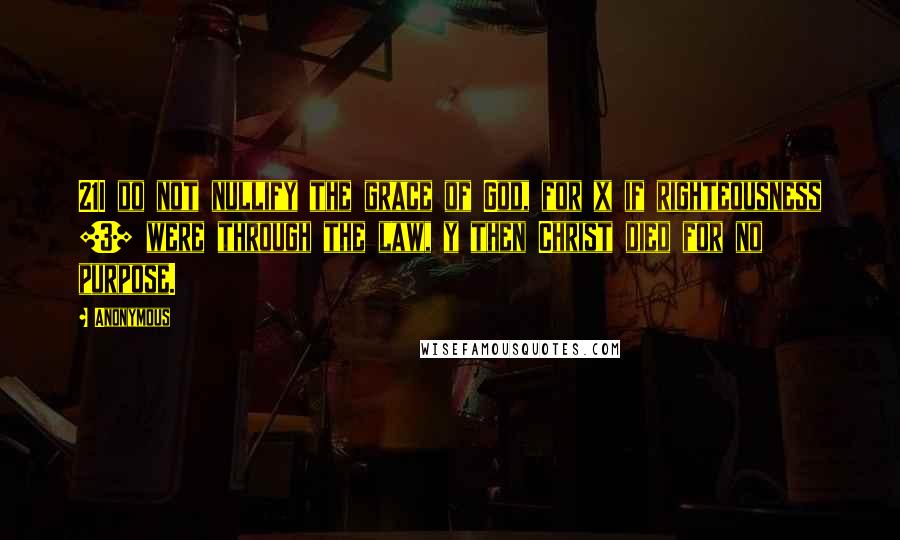 Anonymous Quotes: 21I do not nullify the grace of God, for x if righteousness [3] were through the law, y then Christ died for no purpose.