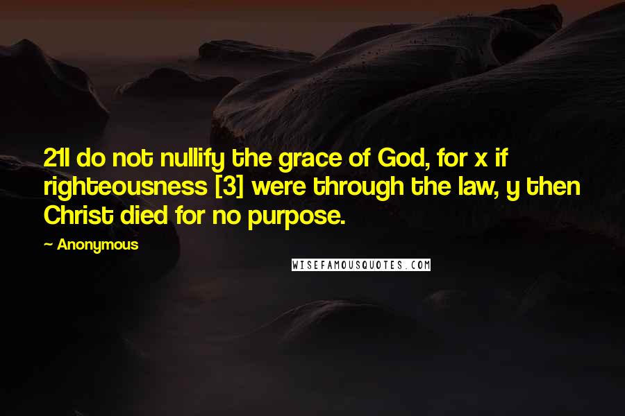 Anonymous Quotes: 21I do not nullify the grace of God, for x if righteousness [3] were through the law, y then Christ died for no purpose.