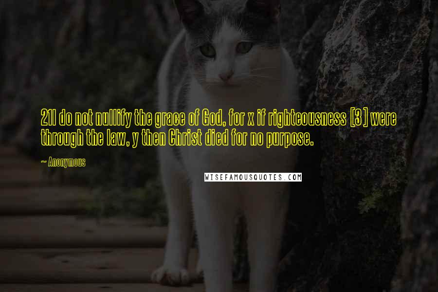 Anonymous Quotes: 21I do not nullify the grace of God, for x if righteousness [3] were through the law, y then Christ died for no purpose.