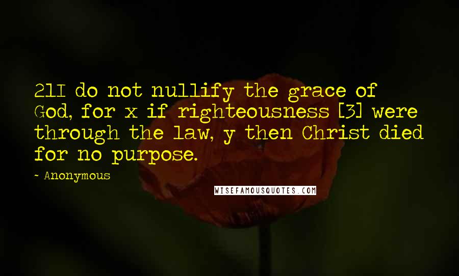 Anonymous Quotes: 21I do not nullify the grace of God, for x if righteousness [3] were through the law, y then Christ died for no purpose.