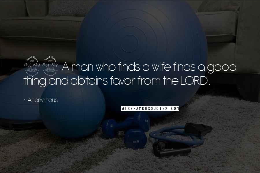 Anonymous Quotes: 22 A man who finds a wife finds a good thing and obtains favor from the LORD.