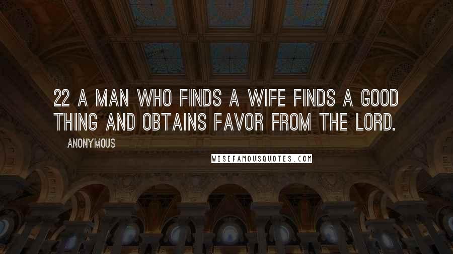 Anonymous Quotes: 22 A man who finds a wife finds a good thing and obtains favor from the LORD.