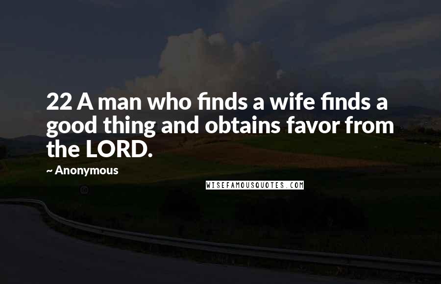 Anonymous Quotes: 22 A man who finds a wife finds a good thing and obtains favor from the LORD.