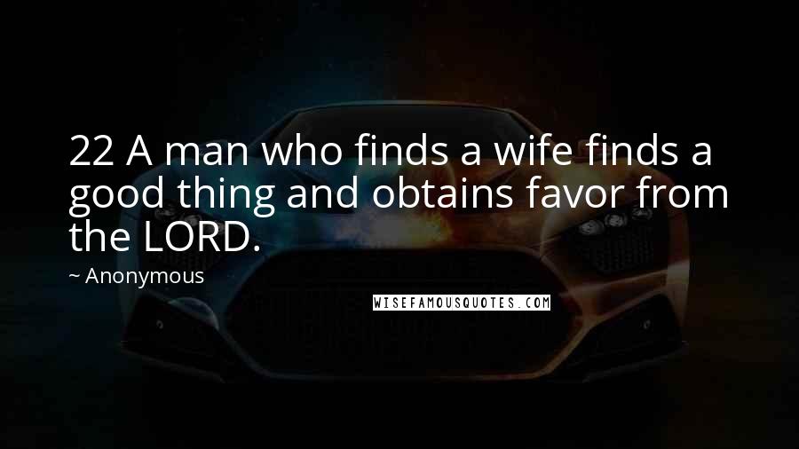 Anonymous Quotes: 22 A man who finds a wife finds a good thing and obtains favor from the LORD.