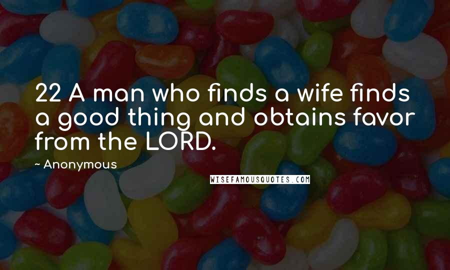 Anonymous Quotes: 22 A man who finds a wife finds a good thing and obtains favor from the LORD.