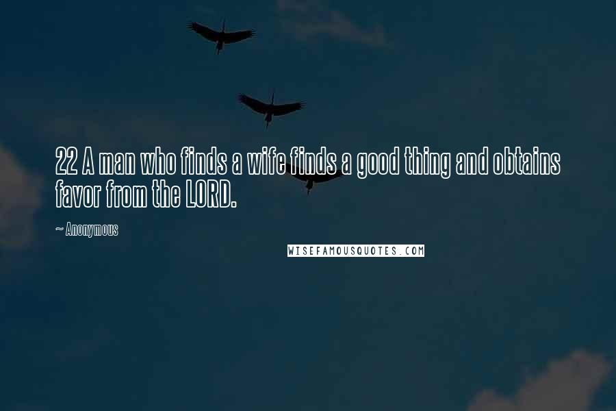 Anonymous Quotes: 22 A man who finds a wife finds a good thing and obtains favor from the LORD.