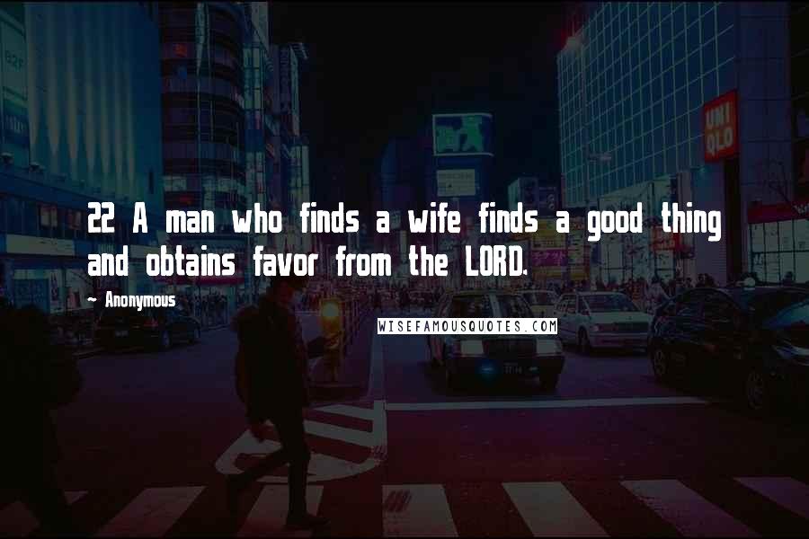 Anonymous Quotes: 22 A man who finds a wife finds a good thing and obtains favor from the LORD.