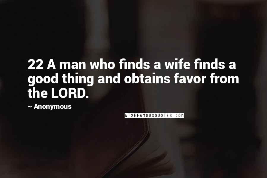 Anonymous Quotes: 22 A man who finds a wife finds a good thing and obtains favor from the LORD.