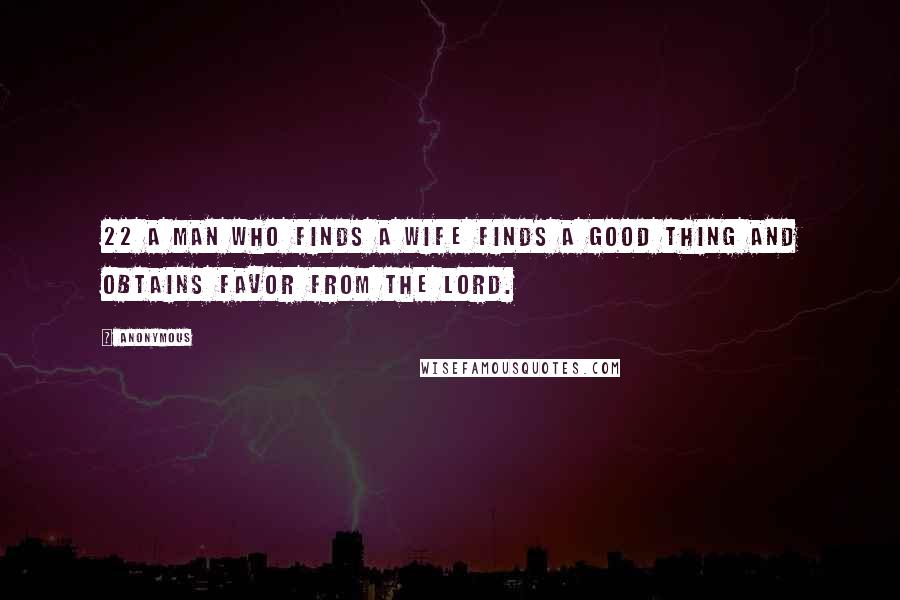 Anonymous Quotes: 22 A man who finds a wife finds a good thing and obtains favor from the LORD.