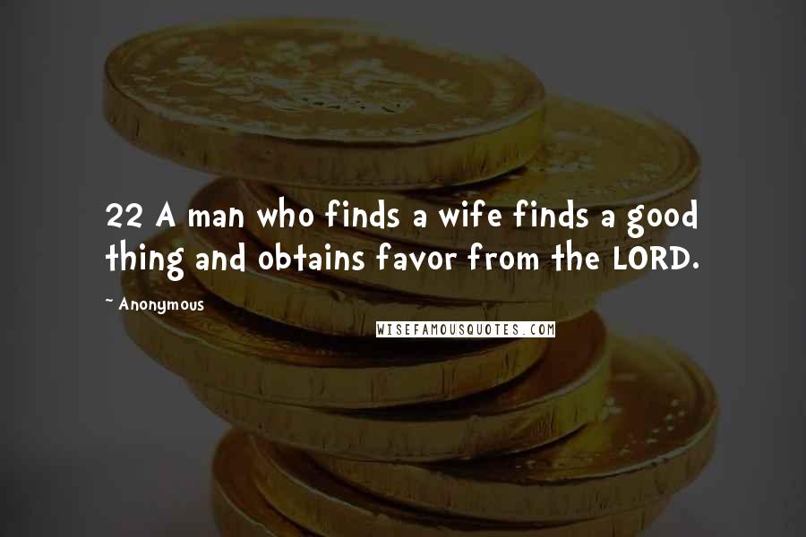 Anonymous Quotes: 22 A man who finds a wife finds a good thing and obtains favor from the LORD.