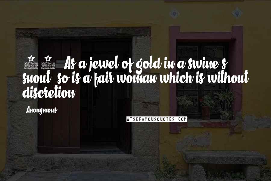 Anonymous Quotes: 22. As a jewel of gold in a swine's snout, so is a fair woman which is without discretion.