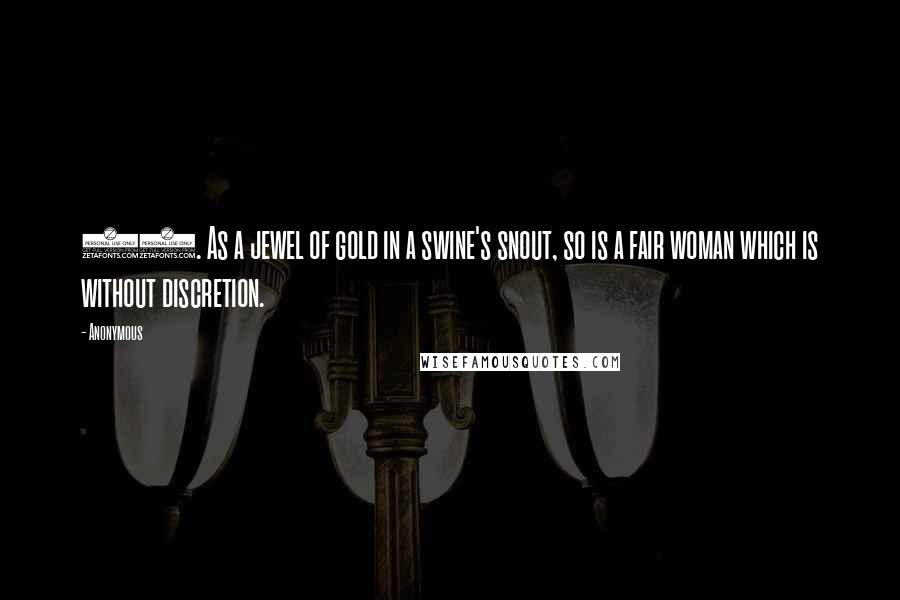 Anonymous Quotes: 22. As a jewel of gold in a swine's snout, so is a fair woman which is without discretion.