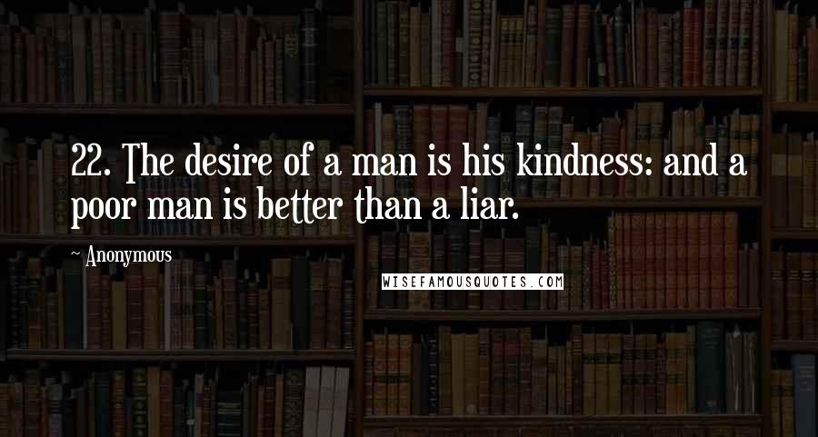 Anonymous Quotes: 22. The desire of a man is his kindness: and a poor man is better than a liar.