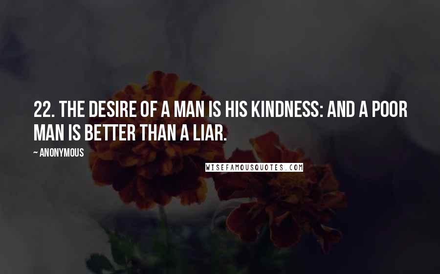 Anonymous Quotes: 22. The desire of a man is his kindness: and a poor man is better than a liar.