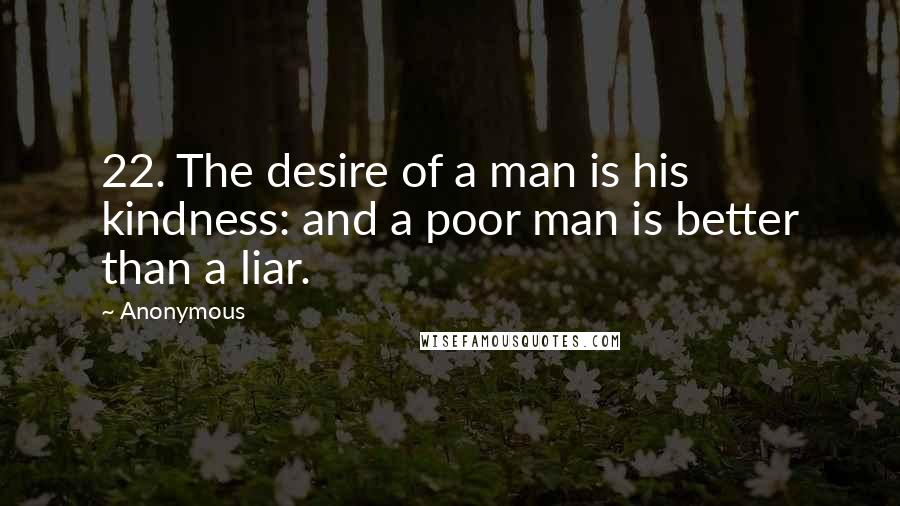 Anonymous Quotes: 22. The desire of a man is his kindness: and a poor man is better than a liar.