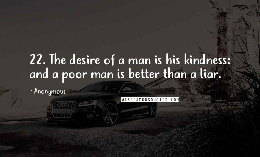 Anonymous Quotes: 22. The desire of a man is his kindness: and a poor man is better than a liar.