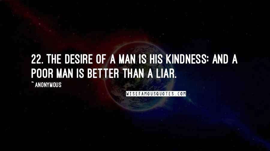 Anonymous Quotes: 22. The desire of a man is his kindness: and a poor man is better than a liar.