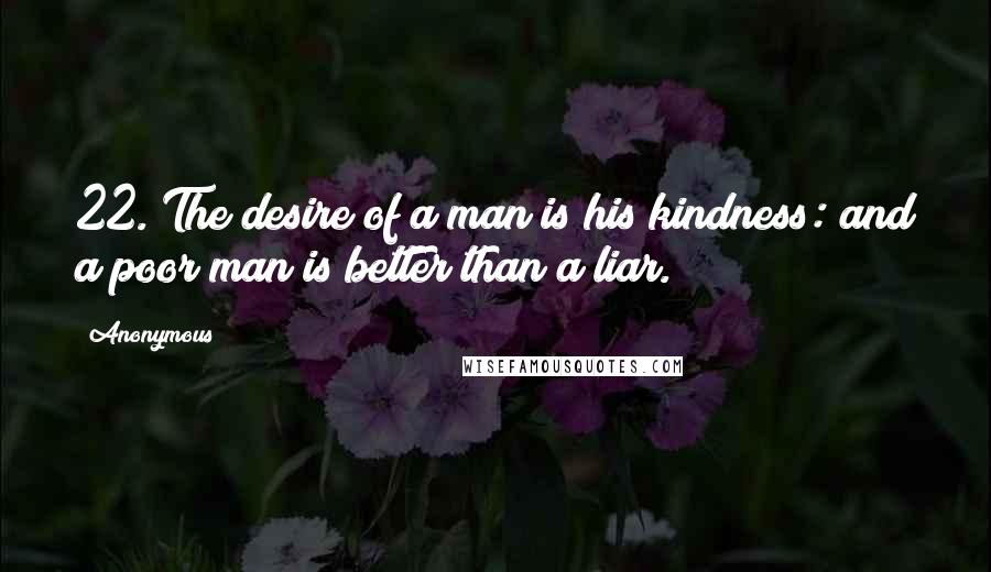 Anonymous Quotes: 22. The desire of a man is his kindness: and a poor man is better than a liar.