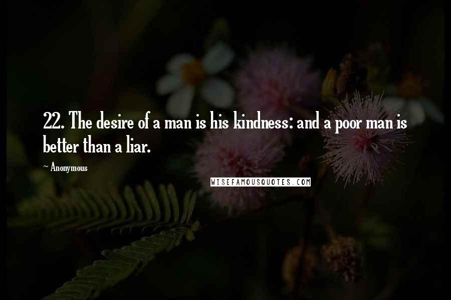 Anonymous Quotes: 22. The desire of a man is his kindness: and a poor man is better than a liar.