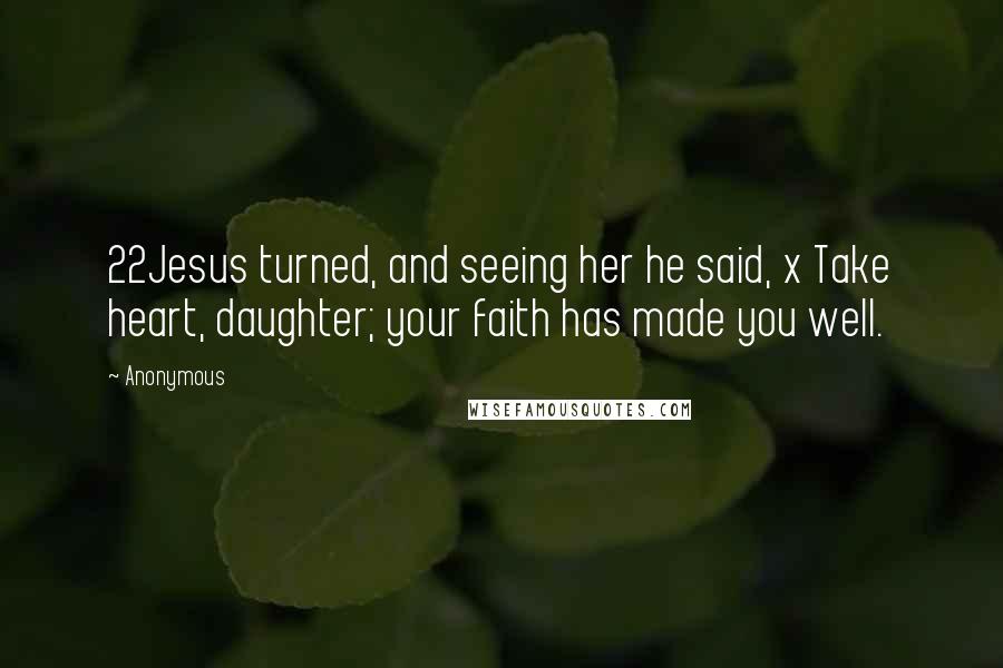 Anonymous Quotes: 22Jesus turned, and seeing her he said, x Take heart, daughter; your faith has made you well.