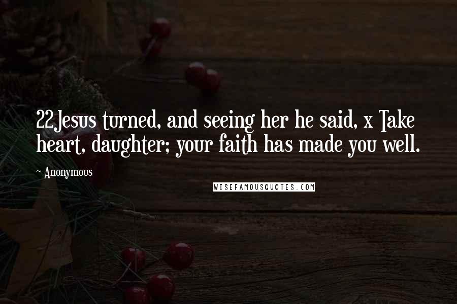 Anonymous Quotes: 22Jesus turned, and seeing her he said, x Take heart, daughter; your faith has made you well.