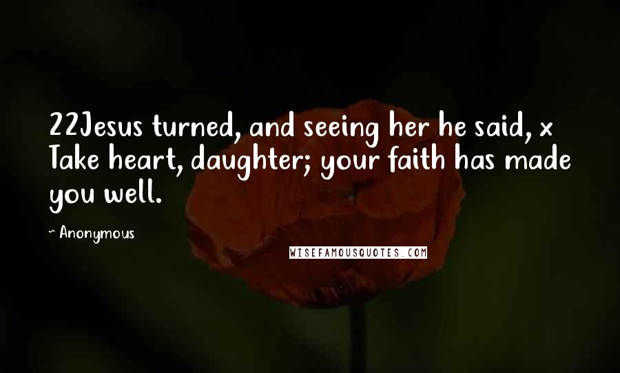 Anonymous Quotes: 22Jesus turned, and seeing her he said, x Take heart, daughter; your faith has made you well.