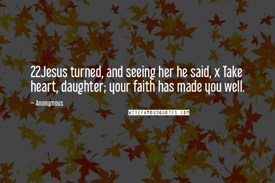 Anonymous Quotes: 22Jesus turned, and seeing her he said, x Take heart, daughter; your faith has made you well.
