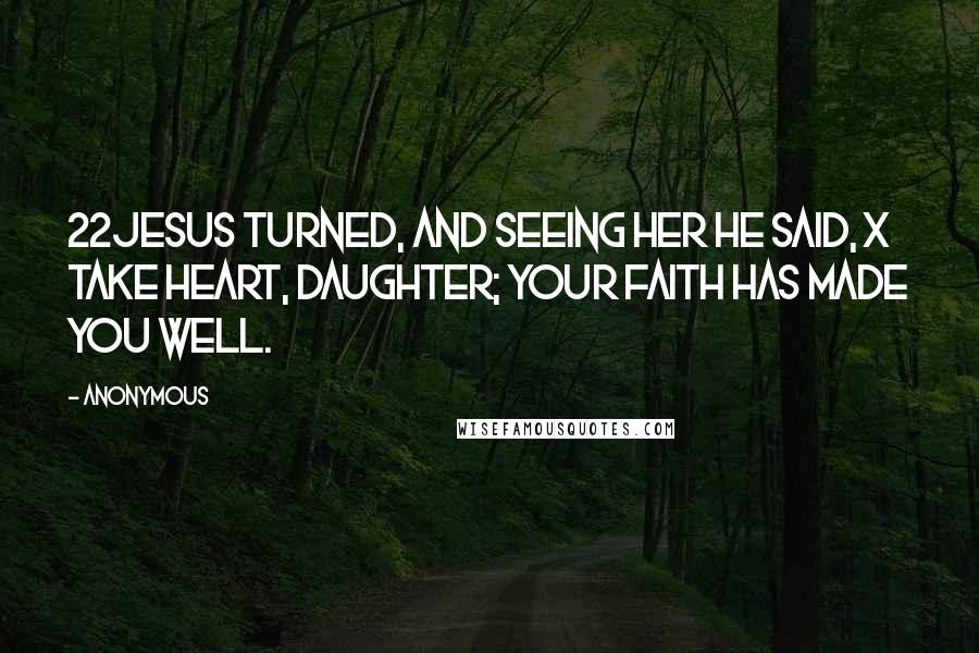 Anonymous Quotes: 22Jesus turned, and seeing her he said, x Take heart, daughter; your faith has made you well.