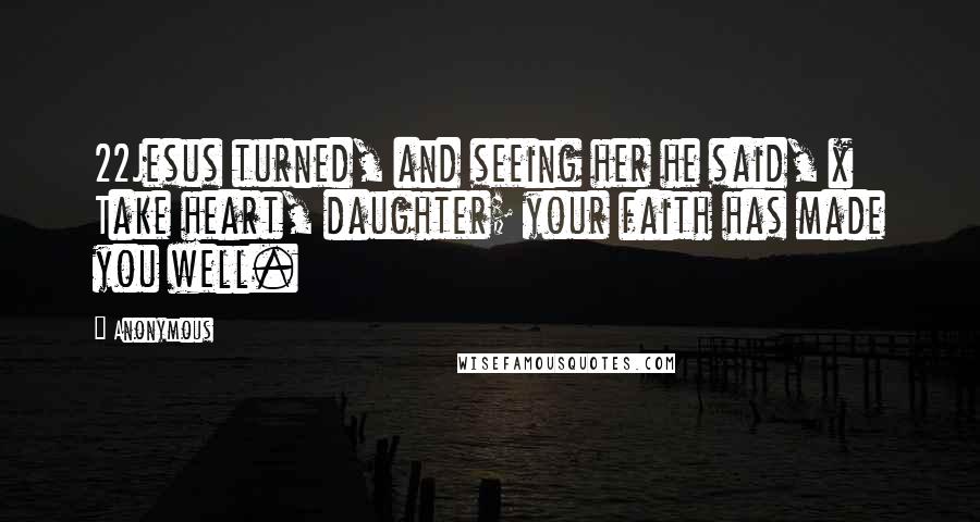 Anonymous Quotes: 22Jesus turned, and seeing her he said, x Take heart, daughter; your faith has made you well.
