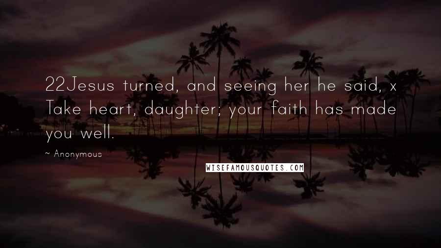 Anonymous Quotes: 22Jesus turned, and seeing her he said, x Take heart, daughter; your faith has made you well.